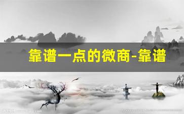 靠谱一点的微商-靠谱的正规的微商
