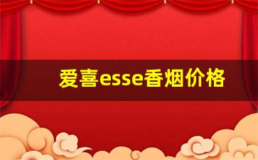 爱喜esse香烟价格表图-爱喜esse香烟的价格是多少