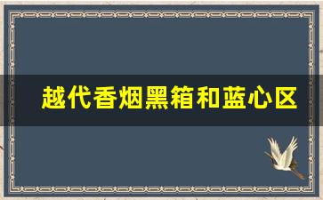 越代香烟黑箱和蓝心区别-免税越代香烟跟正常烟有什么区别