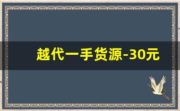越代一手货源-30元一件正宗货源