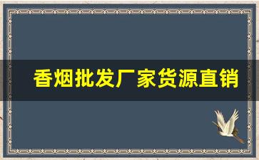 香烟批发厂家货源直销网-香烟供货市场