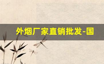 外烟厂家直销批发-国内最大外烟批发