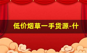 低价烟草一手货源-什么地方能买到纯烟草