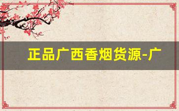 正品广西香烟货源-广西本地香烟推荐