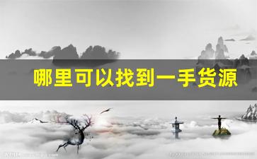 哪里可以找到一手货源-个人一手货源