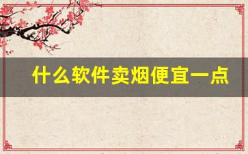 什么软件卖烟便宜一点-哪个软件卖正版烟