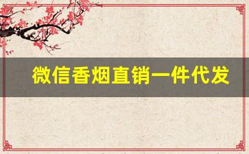 微信香烟直销一件代发-烟怎么在微信订货