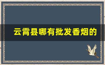 云霄县哪有批发香烟的地方-云霄香烟市场在哪里