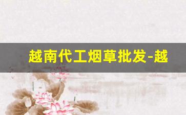 越南代工烟草批发-越南代工烟草是真的吗