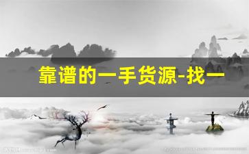 靠谱的一手货源-找一手货源平台