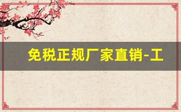 免税正规厂家直销-工厂直销厂家包邮