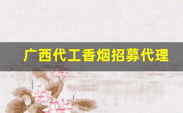 广西代工香烟招募代理-正品香烟广西发货