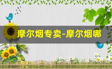 摩尔烟专卖-摩尔烟哪里有卖