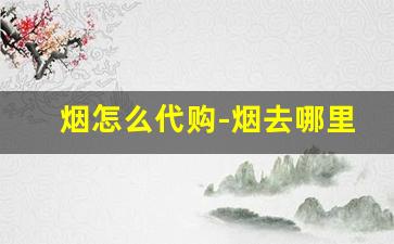 烟怎么代购-烟去哪里拿便宜正品