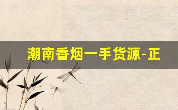 潮南香烟一手货源-正宗烟批发便宜一条