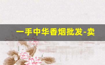 一手中华香烟批发-卖中华香烟图片