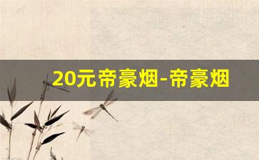 20元帝豪烟-帝豪烟100元左右