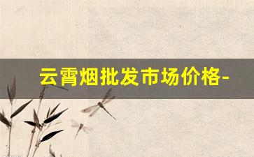云霄烟批发市场价格-云霄烟1000支整箱批发