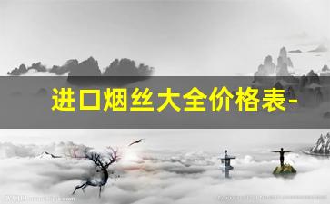 进口烟丝大全价格表-各种牌子烟丝价位