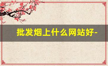 批发烟上什么网站好-个人怎么买到批发的烟