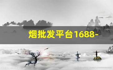 烟批发平台1688-什么平台可以批发烟