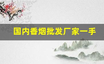 国内香烟批发厂家一手货源招代理香烟老厂商-烟批发供应商广州