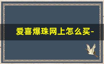 爱喜爆珠网上怎么买-爱喜五味随机爆珠哪里买