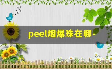 peel烟爆珠在哪-peel爆珠烟哪个国家
