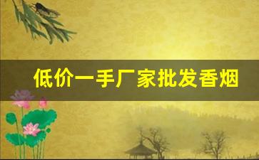 低价一手厂家批发香烟-烟批发供应商定制
