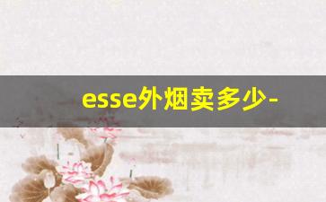 esse外烟卖多少-esse烟价格表和图片最新