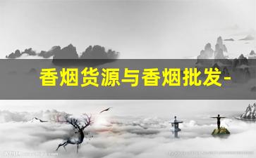 香烟货源与香烟批发-香烟供货市场