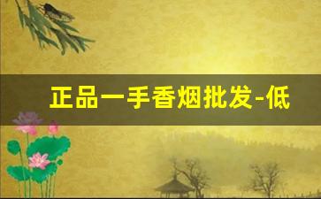 正品一手香烟批发-低价正品香烟