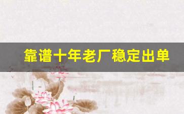 靠谱十年老厂稳定出单-最赚钱的靠谱的厂子