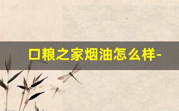 口粮之家烟油怎么样-口粮烟上档次
