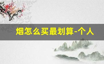 烟怎么买最划算-个人能买多少烟
