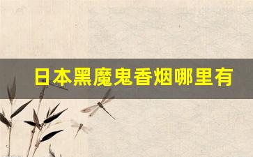 日本黑魔鬼香烟哪里有卖-为什么不建议抽黑魔鬼
