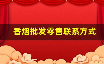 香烟批发零售联系方式-香烟供货商电话