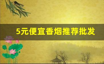 5元便宜香烟推荐批发渠道-哪里有卖的便宜香烟