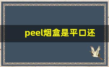 peel烟盒是平口还是斜口-烟盒一共有几种