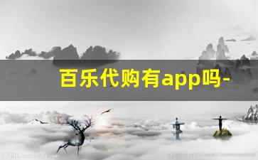 百乐代购有app吗-百乐正规渠道代购