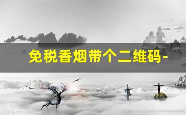 免税香烟带个二维码-免税香烟能查码吗