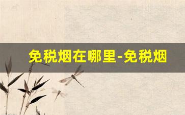 免税烟在哪里-免税烟官网在哪