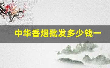 中华香烟批发多少钱一条-中华香烟从价格高到价格低排名