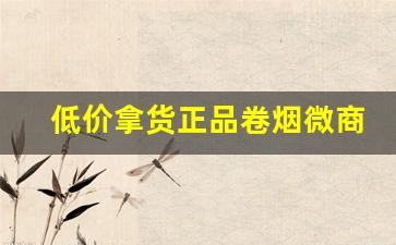 低价拿货正品卷烟微商。-微店卖香烟怎么那么便宜