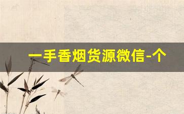 一手香烟货源微信-个人如何买大量香烟