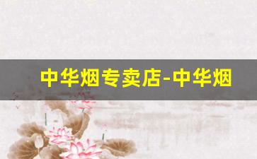 中华烟专卖店-中华烟在哪卖