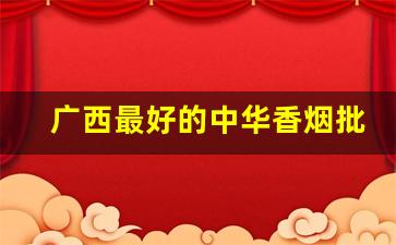 广西最好的中华香烟批发-广西最好的香烟100元排行榜