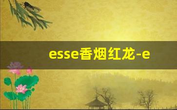 esse香烟红龙-esse香烟算什么档次