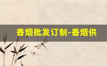 香烟批发订制-香烟供货市场