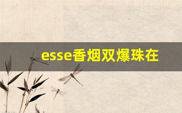 esse香烟双爆珠在哪买-esse香烟国内好买吗